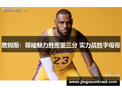 詹姆斯：领袖魅力胜库里三分 实力战胜字母哥