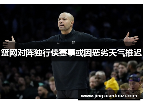 篮网对阵独行侠赛事或因恶劣天气推迟